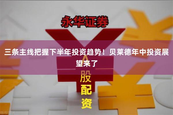 三条主线把握下半年投资趋势！贝莱德年中投资展望来了