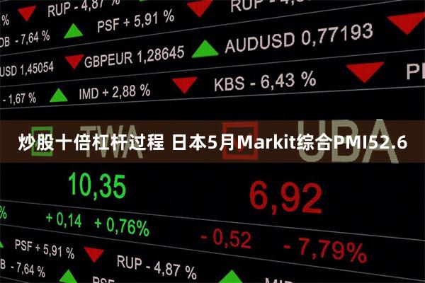 炒股十倍杠杆过程 日本5月Markit综合PMI52.6