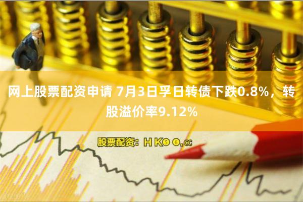 网上股票配资申请 7月3日孚日转债下跌0.8%，转股溢价率9.12%