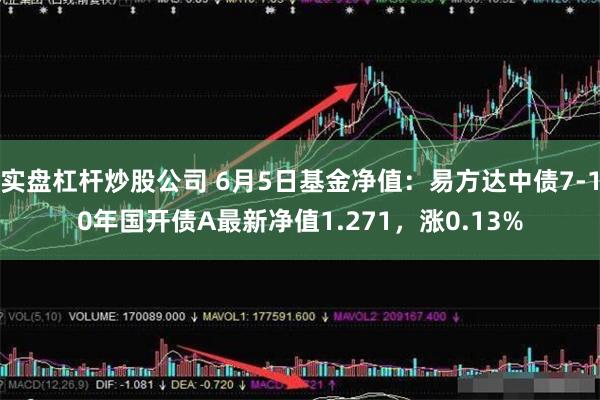 实盘杠杆炒股公司 6月5日基金净值：易方达中债7-10年国开债A最新净值1.271，涨0.13%