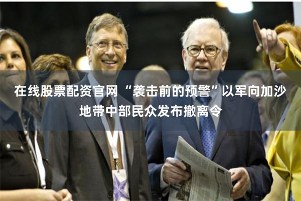 在线股票配资官网 “袭击前的预警”以军向加沙地带中部民众发布撤离令