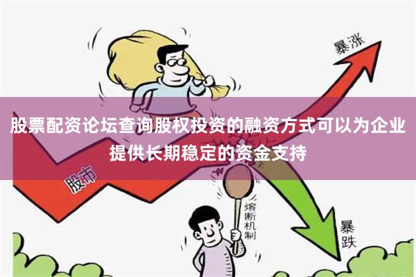 股票配资论坛查询股权投资的融资方式可以为企业提供长期稳定的资金支持