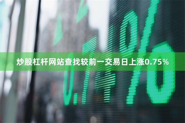 炒股杠杆网站查找较前一交易日上涨0.75%