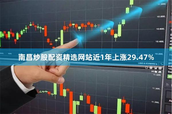 南昌炒股配资精选网站近1年上涨29.47%