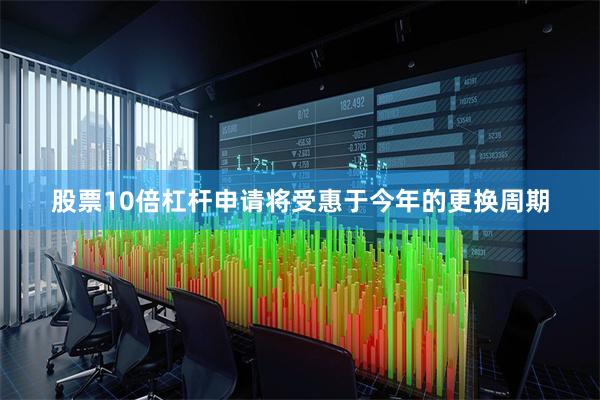 股票10倍杠杆申请将受惠于今年的更换周期
