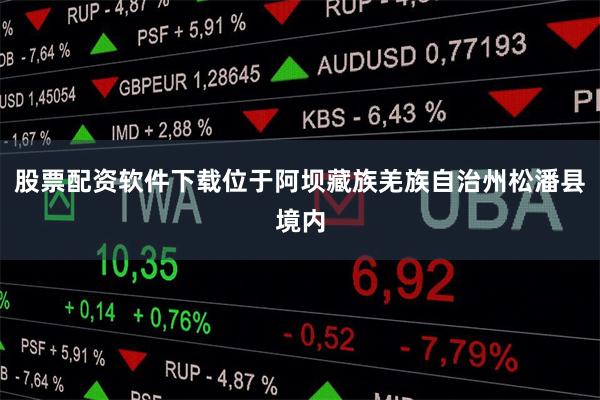 股票配资软件下载位于阿坝藏族羌族自治州松潘县境内