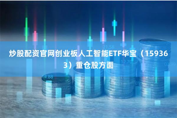 炒股配资官网创业板人工智能ETF华宝（159363）重仓股方面