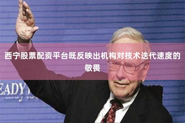 西宁股票配资平台既反映出机构对技术迭代速度的敬畏