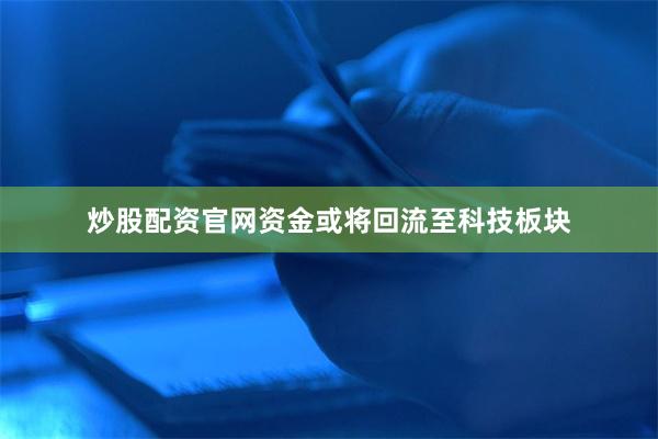 炒股配资官网资金或将回流至科技板块
