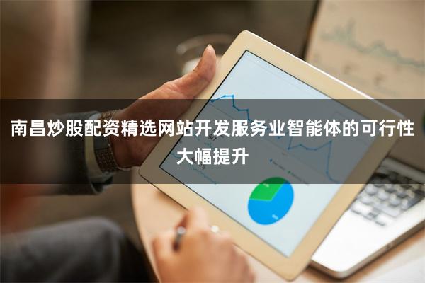 南昌炒股配资精选网站开发服务业智能体的可行性大幅提升