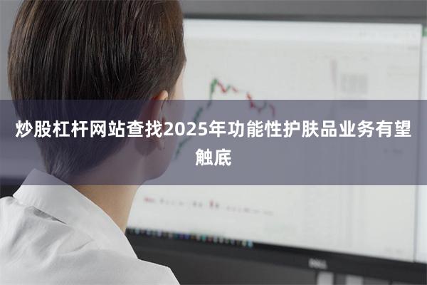 炒股杠杆网站查找2025年功能性护肤品业务有望触底