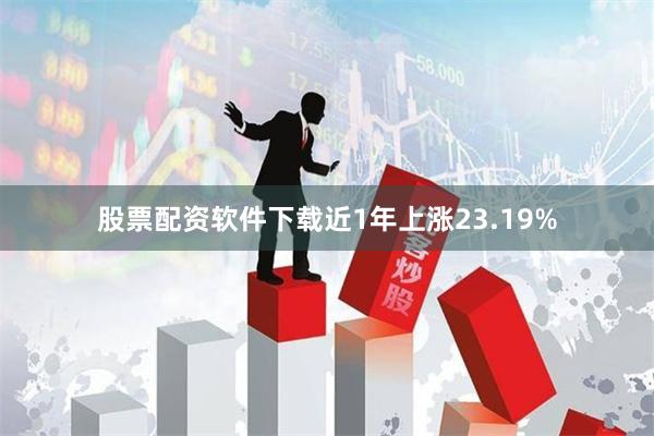 股票配资软件下载近1年上涨23.19%