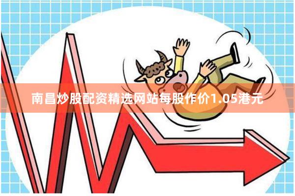 南昌炒股配资精选网站每股作价1.05港元