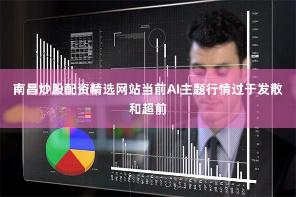 南昌炒股配资精选网站当前AI主题行情过于发散和超前