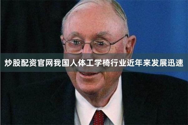 炒股配资官网我国人体工学椅行业近年来发展迅速