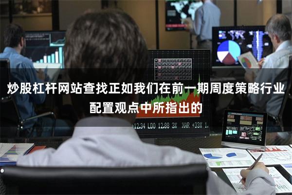 炒股杠杆网站查找正如我们在前一期周度策略行业配置观点中所指出的