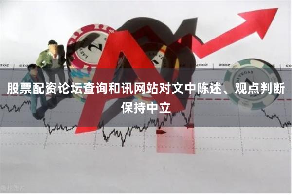 股票配资论坛查询和讯网站对文中陈述、观点判断保持中立