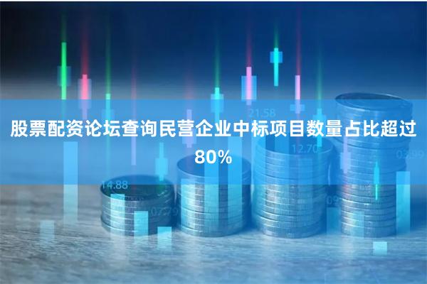 股票配资论坛查询民营企业中标项目数量占比超过80%
