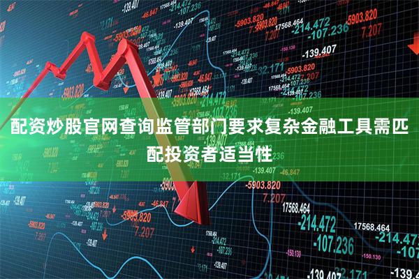 配资炒股官网查询监管部门要求复杂金融工具需匹配投资者适当性