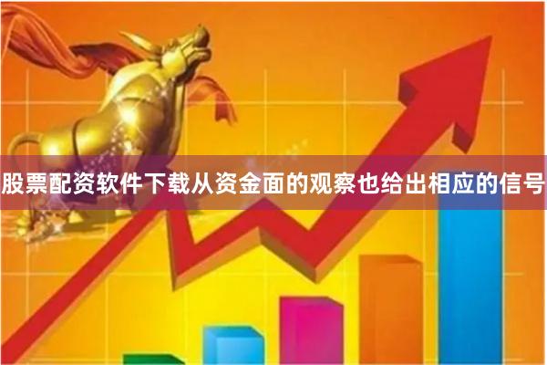 股票配资软件下载从资金面的观察也给出相应的信号