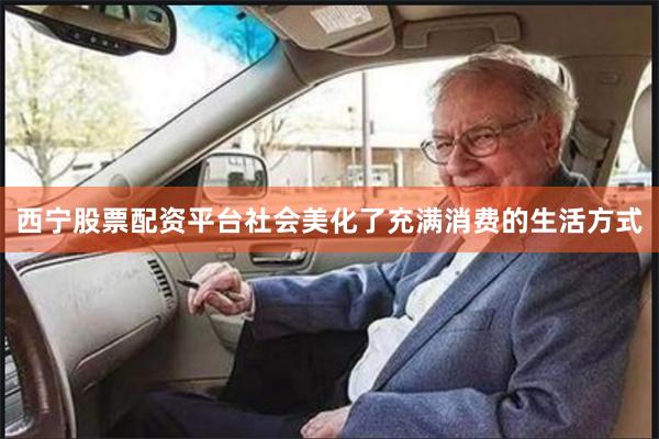 西宁股票配资平台社会美化了充满消费的生活方式
