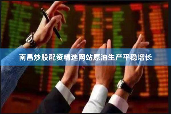南昌炒股配资精选网站 原油生产平稳增长