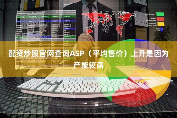 配资炒股官网查询ASP（平均售价）上升是因为产能较满
