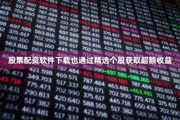 股票配资软件下载也通过精选个股获取超额收益