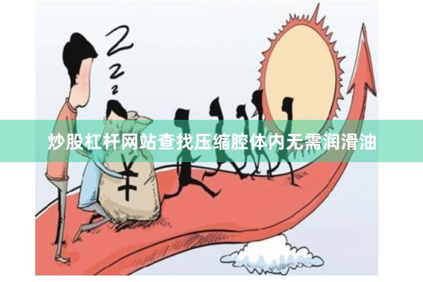 炒股杠杆网站查找压缩腔体内无需润滑油