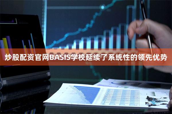 炒股配资官网BASIS学校延续了系统性的领先优势