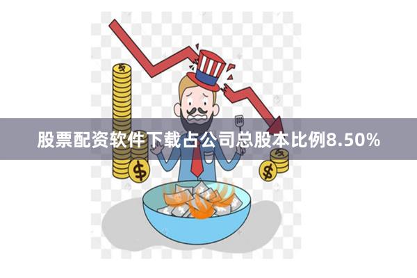 股票配资软件下载占公司总股本比例8.50%