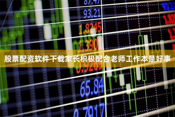 股票配资软件下载家长积极配合老师工作本是好事