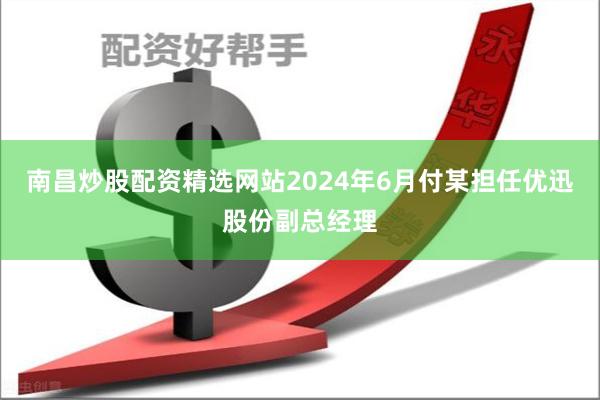 南昌炒股配资精选网站2024年6月付某担任优迅股份副总经理