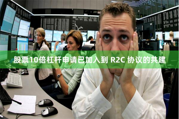 股票10倍杠杆申请已加入到 R2C 协议的共建