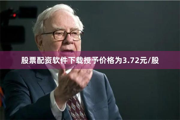 股票配资软件下载授予价格为3.72元/股