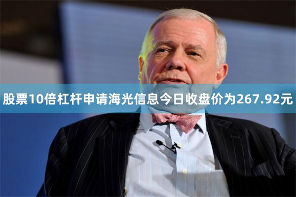 股票10倍杠杆申请海光信息今日收盘价为267.92元