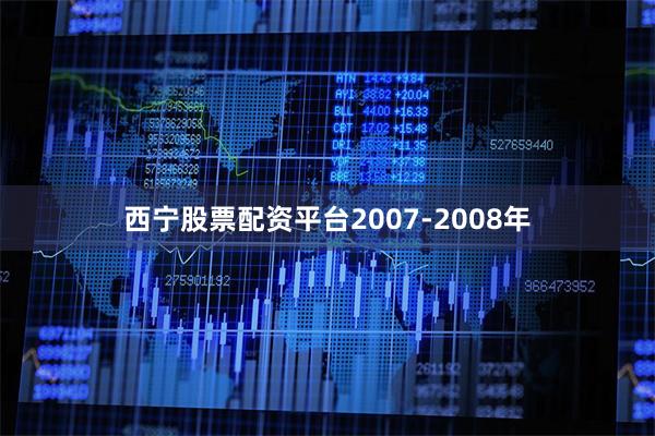 西宁股票配资平台2007-2008年